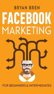 Facebook Marketing - Mastery: 2 Books In 1 - The Guides For Beginners And Intermediates That Will Teach You How To Improve Your Skills, Develop Effect