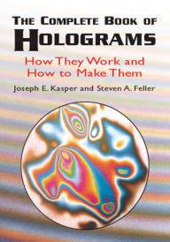 The Complete Book of Holograms: How They Work and How to Make Them Joseph E. Kasper Author