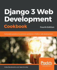 Django 3 Web Development Cookbook: Actionable solutions to common problems in Python web development Aidas Bendoraitis Author