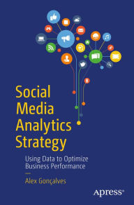 Social Media Analytics Strategy: Using Data to Optimize Business Performance Alex Gonçalves Author
