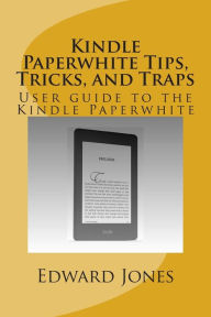 Kindle Paperwhite Tips, Tricks, and Traps: User guide to the Kindle Paperwhite Edward C Jones Author