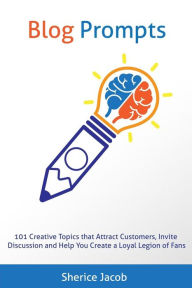 Blog Prompts: 101 Creative Topics that Attract Customers, Invite Discussion and Help You Create a Loyal Legion of Fans Sherice Jacob Author