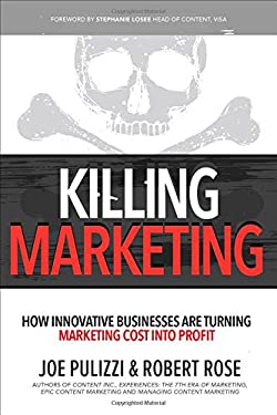 Killing Marketing: How Innovative Businesses Are Turning Marketing Cost Into Profit by Joe, Rose, Robert Pulizzi