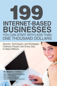 199 Internet-Based Businesses You Can Start With Less Than One Thousand Dollars: Secrets, Techniques, and Strategies Ordinary People Use Every Day to