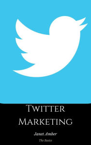 Twitter Marketing: The Basics Janet Amber Author