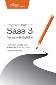 Pragmatic Guide to Sass 3: Tame the Modern Style Sheet Hampton Lintorn Catlin Author