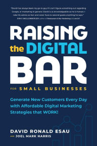 Raising the Digital Bar: Generate New Customers Every Day with Affordable Digital Marketing Strategies that WORK! David Ronald Esau Author