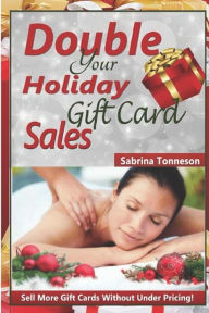 Double Your Holiday Gift Card Sales: Sell More Gift Certificates Without Under Pricing Sabrina Tonneson Author