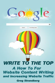 Write to the Top: A How To for Website Content Writing and Increasing Websit Greg Strandberg Author