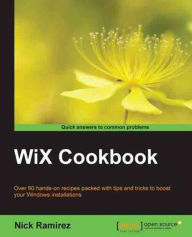 WiX Cookbook: Over 60 hands-on recipes packed with tips and tricks to boost your Windows installations Nick Ramirez Author