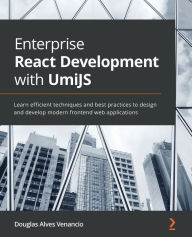 Enterprise React Development with UmiJS: Learn efficient techniques and best practices to design and develop modern frontend web applications Douglas