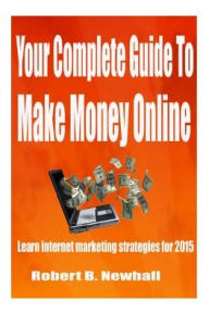 Your Complete Guide To Make Money Online: Learn the latest internet marketing strategies Robert B. Newhall Author