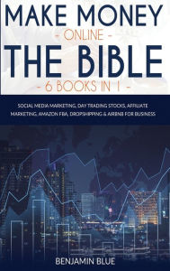 Make Money Online The Bible 6 Books in 1: Social Media Marketing, Day Trading Stocks, Affiliate Marketing, Amazon FBA, Dropshipping and Airbnb for Bus