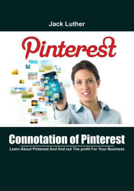 Connotation of Pinterest: Learn About Pinterest And find out The profit For Your Business Jack Luther Author