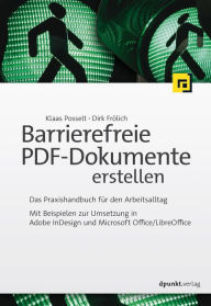 Barrierefreie PDF-Dokumente erstellen: Das Praxishandbuch für den Arbeitsalltag - Mit Beispielen zur Umsetzung in Adobe InDesign und Microsoft Office