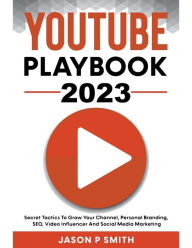 Youtube Playbook 2023 Secret Tactics To Grow Your Channel, Personal Branding, SEO, Video Influencer And Social Media Marketing Jason P Smith Author
