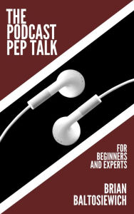 The Podcast Pep Talk Brian Baltosiewich Author