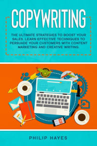 Copywriting: The Ultimate Strategies to Boost Your Sales. Learn Effective Techniques to Persuade Your Customers with Content Marketing and Creative Wr