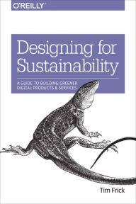 Designing for Sustainability: A Guide to Building Greener Digital Products and Services Tim Frick Author