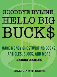 Goodbye Byline, Hello Big Bucks: Make Money Ghostwriting Books, Articles, Blogs, and More, Second Edition Kelly James-Enger Author