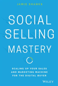 Social Selling Mastery: Scaling Up Your Sales and Marketing Machine for the Digital Buyer Jamie Shanks Author