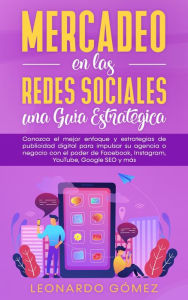 Mercadeo en las Redes Sociales: una Guía Estratégica - Conozca el mejor enfoque y estrategias de publicidad digital para impulsar su agencia o negoc