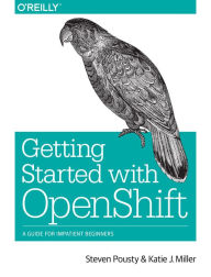 Getting Started with OpenShift: A Guide for Impatient Beginners Steve Pousty Author