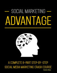 Social Marketing Advantage - A Complete 8-Part Step-by-Step Social Media Marketing Crash Course Karla Max Author