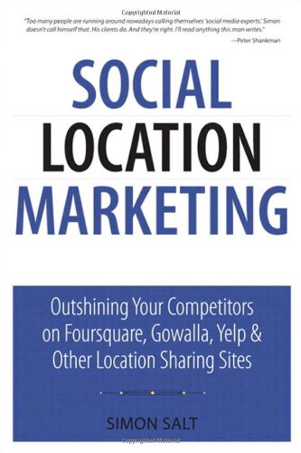 Social Location Marketing : Outshining Your Competitors on Foursquare, Gowalla, Yelp and Other Location Sharing Sites by Simon Salt