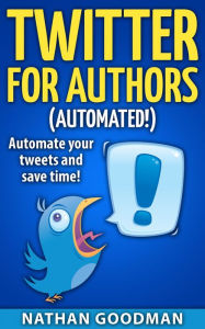 Productivity for Writers: Twitter for Authors (AUTOMATED!) Make Money Writing, Save Time, Get Followers (Twitter, Social Media) Nathan Goodman Author