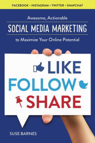 Like, Follow, Share: Awesome, Actionable Social Media Marketing to Maximize Your Online Potential Suse Barnes Author