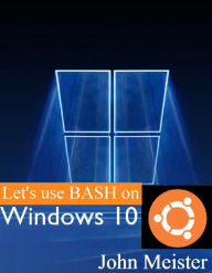 Let's Use BASH on Windows 10! John E. Meister Jr Author