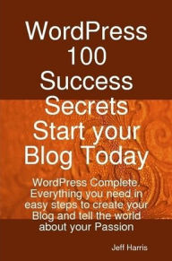 WordPress 100 Success Secrets - Start your Blog Today: WordPress Complete. Everything you need in easy steps to create your Blog and tell the world ab