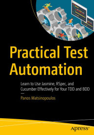 Practical Test Automation: Learn to Use Jasmine, RSpec, and Cucumber Effectively for Your TDD and BDD Panos Matsinopoulos Author