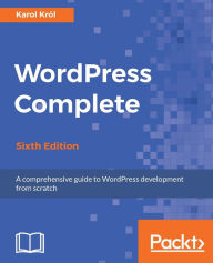 WordPress Complete - Sixth Edition: Learn how to build a beautiful and feature-rich website or blog with WordPress all on your own. Karol Krol Author