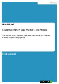 Suchmaschinen und Media Governance: Zur Situation der Internetsuchmaschinen und der Hürden für ein Regulierungssystem Udo Michel Author