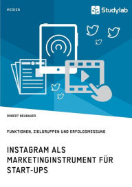 Instagram als Marketinginstrument für Start-ups. Funktionen, Zielgruppen und Erfolgsmessung Robert Neubauer Author