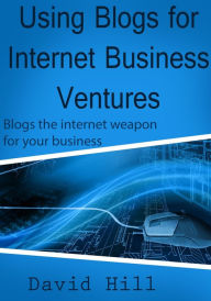Using Blogs for internet business ventures David Hill Author