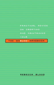 The Weblog Handbook: Practical Advice On Creating And Maintaining Your Blog Rebecca Blood Author