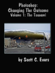 Photoshop: Changing The Outcome Vol. 1 The Tsunami Scott Evers Author