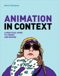 Animation in Context: A Practical Guide to Theory and Making Mark Collington Author