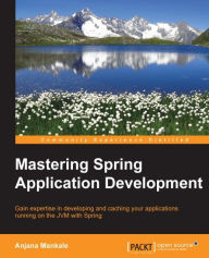 Mastering Spring Application Development: Gain expertise in developing and caching your applications running on the JVM with Spring Anjana Mankale Aut