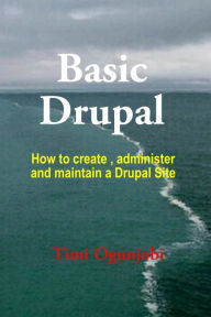 Basic Drupal: How to create, administer and maintain a Drupal Site Timi Ogunjobi Author