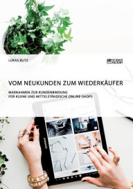 Vom Neukunden zum Wiederkäufer. Maßnahmen zur Kundenbindung für kleine und mittelständische Online-Shops Lukas Butz Author