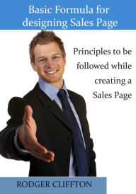 Basic Formula for designing Sales Page: Principles to be followed while creating a Sales Page Rodger Clifton Author
