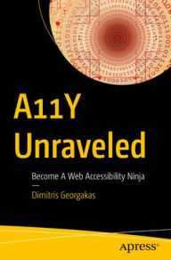 A11Y Unraveled: Become A Web Accessibility Ninja Dimitris Georgakas Author