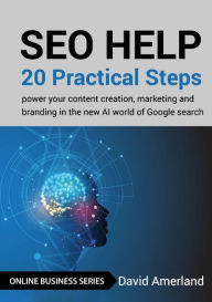 SEO Help: 20 Practical Steps to Power your Content Creation, Marketing and Branding in the new AI World of Google Search David Amerland Author