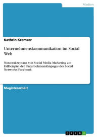 Unternehmenskommunikation im Social Web: Nutzerakzeptanz von Social Media Marketing am Fallbeispiel der Unternehmensfanpages des Social Networks Faceb