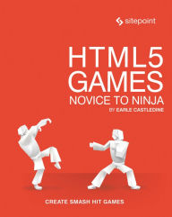 HTML5 Games: Novice to Ninja: Create Smash Hit Games in HTML5 Earle Castledine Author