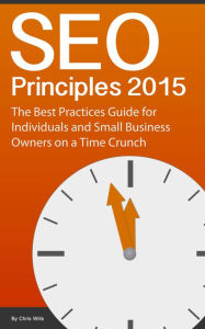 SEO Principles 2015: The Best Practice Guide for Individuals and Small Business Owners on a Time Crunch Chris Wills Author